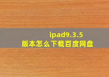 ipad9.3.5版本怎么下载百度网盘