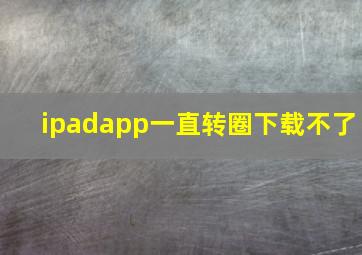 ipadapp一直转圈下载不了