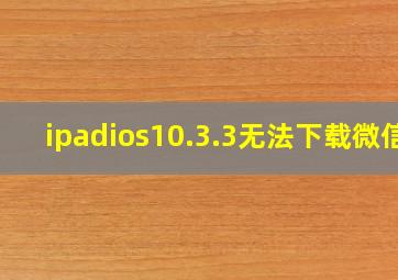 ipadios10.3.3无法下载微信