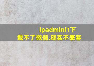 ipadmini1下载不了微信,现实不兼容