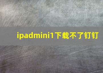 ipadmini1下载不了钉钉