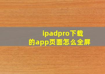 ipadpro下载的app页面怎么全屏