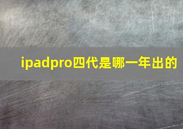 ipadpro四代是哪一年出的