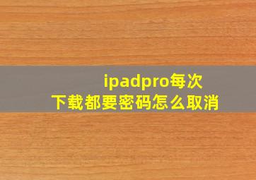 ipadpro每次下载都要密码怎么取消