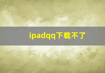 ipadqq下载不了