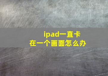 ipad一直卡在一个画面怎么办