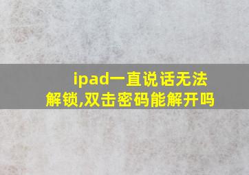 ipad一直说话无法解锁,双击密码能解开吗