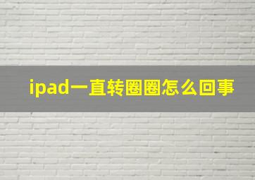 ipad一直转圈圈怎么回事