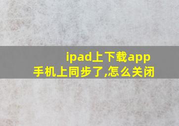 ipad上下载app手机上同步了,怎么关闭