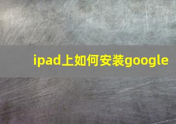 ipad上如何安装google