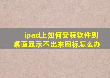 ipad上如何安装软件到桌面显示不出来图标怎么办