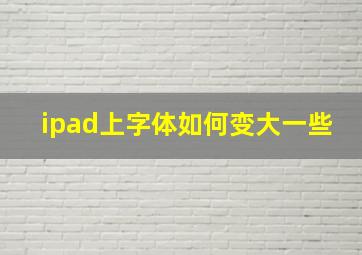 ipad上字体如何变大一些