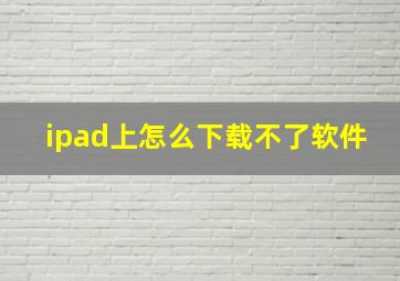 ipad上怎么下载不了软件