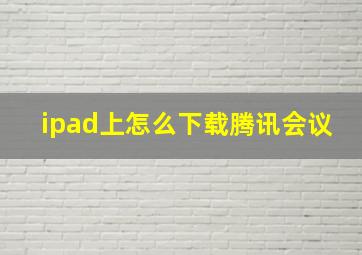 ipad上怎么下载腾讯会议