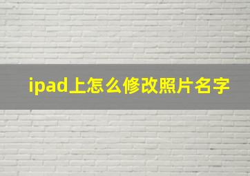 ipad上怎么修改照片名字