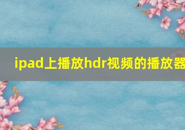 ipad上播放hdr视频的播放器