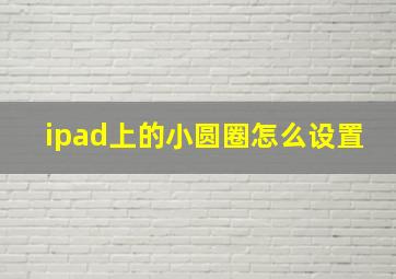 ipad上的小圆圈怎么设置