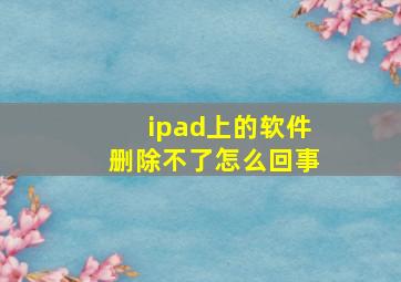 ipad上的软件删除不了怎么回事