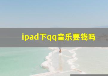 ipad下qq音乐要钱吗