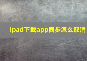 ipad下载app同步怎么取消