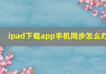 ipad下载app手机同步怎么办