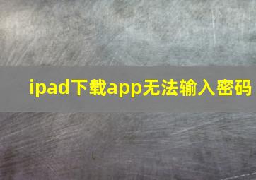 ipad下载app无法输入密码