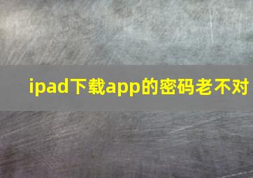 ipad下载app的密码老不对