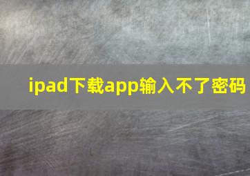 ipad下载app输入不了密码