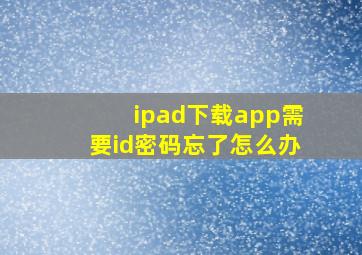 ipad下载app需要id密码忘了怎么办