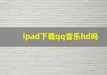 ipad下载qq音乐hd吗