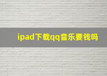 ipad下载qq音乐要钱吗