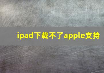 ipad下载不了apple支持