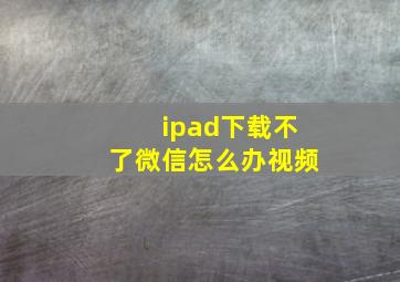 ipad下载不了微信怎么办视频