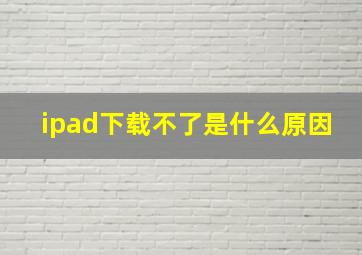 ipad下载不了是什么原因