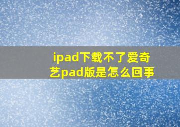 ipad下载不了爱奇艺pad版是怎么回事