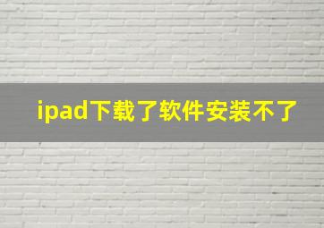 ipad下载了软件安装不了