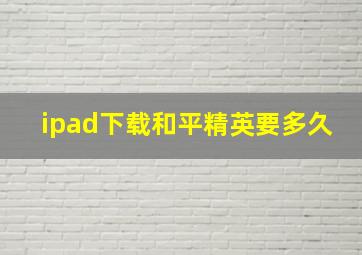 ipad下载和平精英要多久