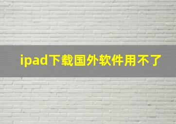 ipad下载国外软件用不了