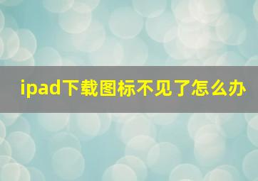 ipad下载图标不见了怎么办