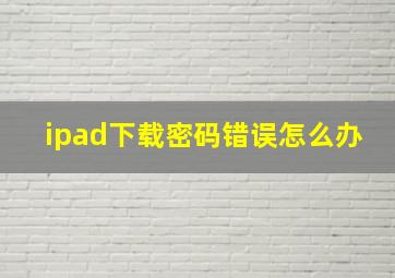 ipad下载密码错误怎么办