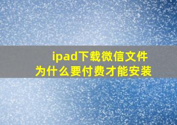 ipad下载微信文件为什么要付费才能安装