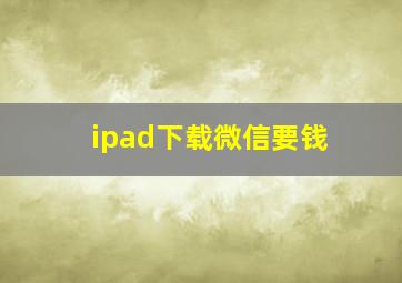 ipad下载微信要钱