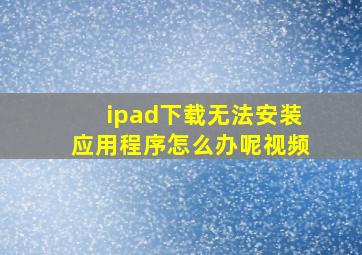 ipad下载无法安装应用程序怎么办呢视频