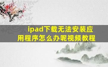 ipad下载无法安装应用程序怎么办呢视频教程