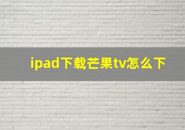 ipad下载芒果tv怎么下