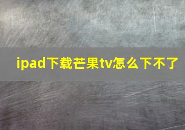 ipad下载芒果tv怎么下不了