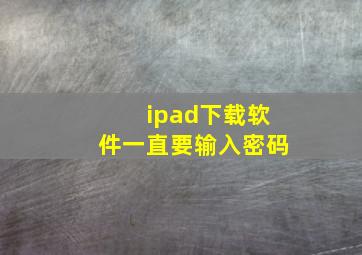 ipad下载软件一直要输入密码