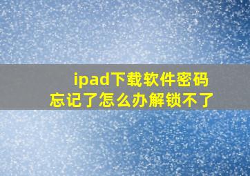 ipad下载软件密码忘记了怎么办解锁不了