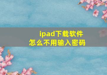 ipad下载软件怎么不用输入密码