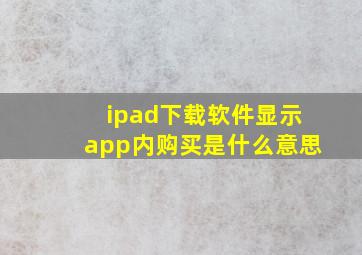 ipad下载软件显示app内购买是什么意思